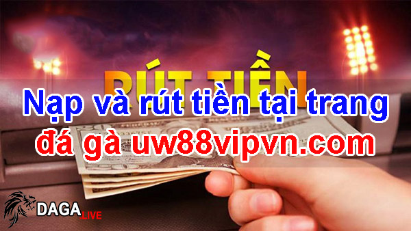 Nạp và rút tiền tại trang đá gà uw88vipvn.com
